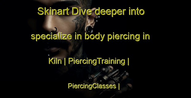 Skinart Dive deeper into specialize in body piercing in Kiln | PiercingTraining | PiercingClasses | SkinartTraining-United States
